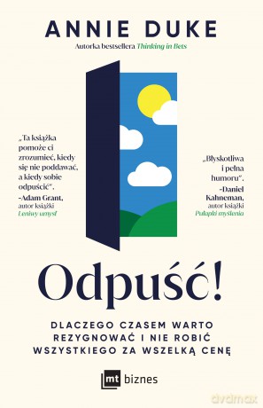 Odpuść! Dlaczego czasem warto rezygnować i nie robić wszystkiego za wszelką cenę - Annie Duke [KSIĄŻKA]