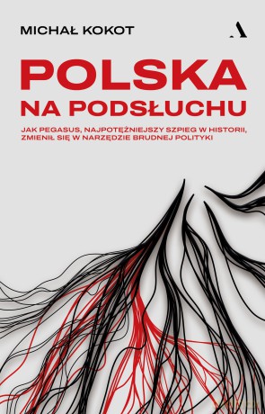 Polska na podsłuchu. Jak Pegasus, najpotężniejszy szpieg w historii, zmienił się w narzędzie brudnej polityki - Michał Kokot [KSIĄŻKA]
