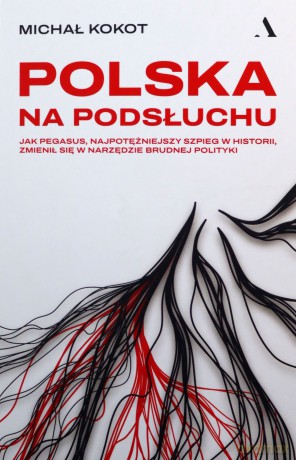 Polska na podsłuchu. Jak Pegasus, najpotężniejszy szpieg w historii, zmienił się w narzędzie brudnej polityki - Michał Kokot [KSIĄŻKA]