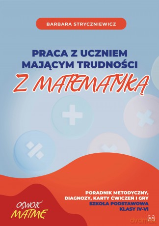 Praca z uczniem mającym trudności z matematyką Poradnik metodyczny, diagnozy, karty ćwiczeń i gry Szkoła Podstawowa klasa IV-VI - Barbara Stryczniewicz [KSIĄŻKA]