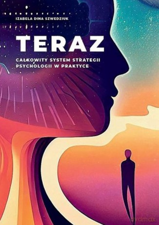 Teraz. Całkowity system strategii psychologii w praktyce - Izabela Dina Szwedziuk [KSIĄŻKA]