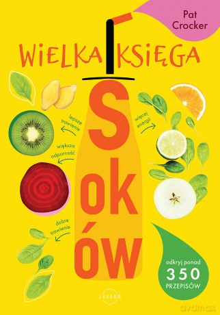 Wielka księga soków. Odkryj ponad 350 pysznych przepisów - Pat Crocker [KSIĄŻKA]