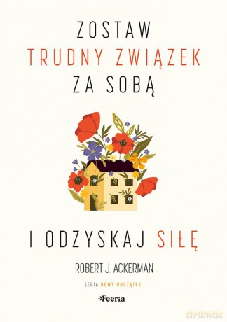 Zostaw trudny związek za sobą i odzyskaj siłę - Ackerman Robert J. [KSIĄŻKA]