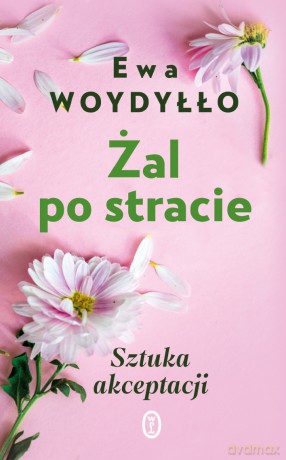 Żal po stracie. Sztuka akceptacji - Ewa Woydyłło [KSIĄŻKA]