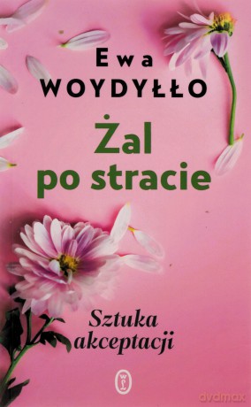 Żal po stracie. Sztuka akceptacji - Ewa Woydyłło [KSIĄŻKA]