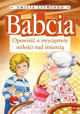 Babcia. Opowieść o zwycięstwie miłości nad śmiercią - Emilia Litwinko [KSIĄŻKA]