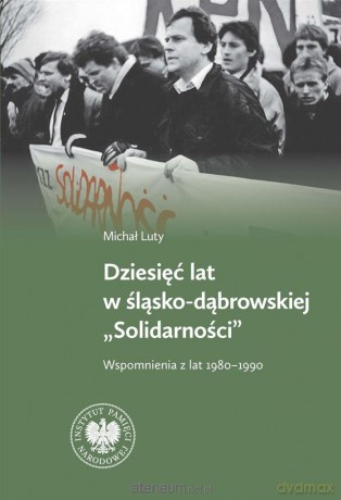 Dziesięć lat w Śląsko-Dąbrowskiej Solidarności - Michał Luty [KSIĄŻKA]