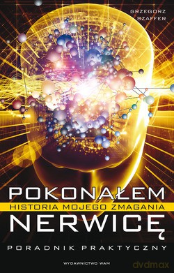 Pokonałem Nerwicę. Historia Mojego Zmagania  - Grzegorz Szaffer [KSIĄŻKA]