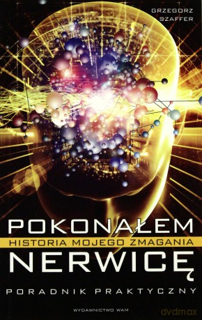 Pokonałem Nerwicę. Historia Mojego Zmagania  - Grzegorz Szaffer [KSIĄŻKA]