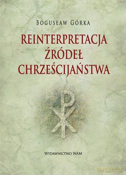 Reinterpretacja Źródeł Chrześcijaństwa  -  Bogusław Górka [KSIĄŻKA]