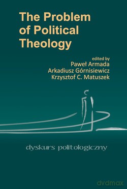 The Problem Of Political Theology  -  Pod redakcją Pawła Armady, Arkadiusza Górnisiewicza, Krzysztofa C. Matuszka [KSIĄŻKA]