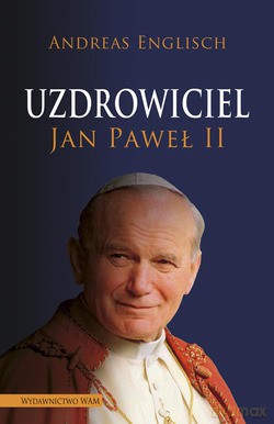 Uzdrowiciel - książka o cudach dokonanych za życia Jana Pawła II - Andreas Englisch [KSIĄŻKA]
