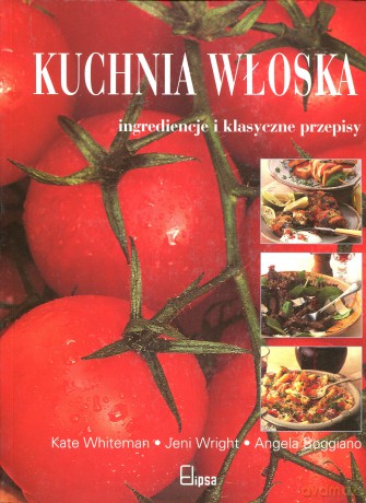 Kuchnia włoska. Ingrediencje i klasyczne przepisy - Kate Whiteman, Jeni Wright, Angela Boggiano [KSIĄŻKA]