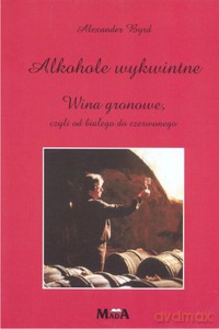 Alkohole wykwintne. Wina gronowe, czyli od białego do czerwonego - Byrd Alexander [KSIĄŻKA]