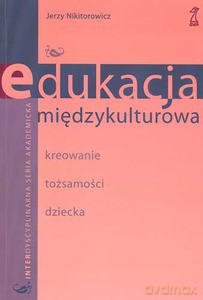 Edukacja międzykulturowa. Kreowanie tożsamości dziecka - Nikitorowicz Jerzy [KSIĄŻKA]