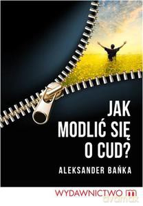 Jak modlić się o cud - Bańka Aleksander [KSIĄŻKA]