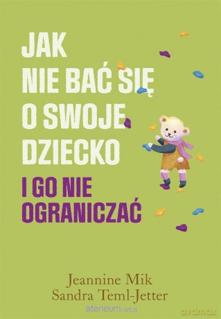 Jak nie bać się o swoje dziecko i go nie.. - Jeannine Mik, Sandra Teml-Jetter, Małgorzata Chudzik [KSIĄŻKA]