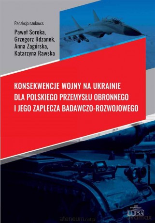 Konsekwencje wojny na Ukrainie dla polskiego przemysłu obronnego i jego zaplecza badawczo-rozwojowego [KSIĄŻKA]
