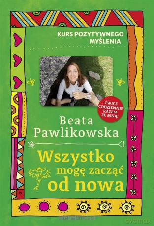 Kurs pozytywnego myślenia. Wszystko mogę zacząć.. - Beata Pawlikowska [KSIĄŻKA]