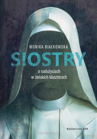 Siostry O nadużyciach w żeńskich klasztorach - Monika Białkowska [KSIĄŻKA]