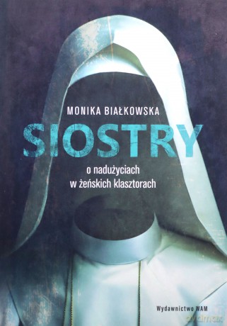 Siostry O nadużyciach w żeńskich klasztorach - Monika Białkowska [KSIĄŻKA]