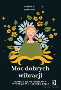 Moc dobrych wibracji. Uwolnij się od oceniania i wykorzystaj mądrość duszy - Gabrielle Bernstein [KSIĄŻKA]