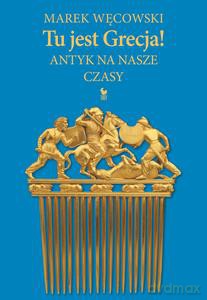 Tu jest Grecja! Antyk na nasze czasy - Marek Węcowski [KSIĄŻKA]