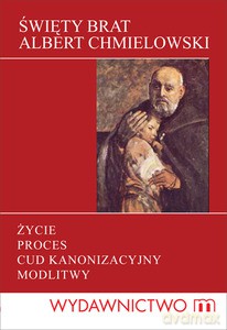 Święty Brat Albert. Życie, proces kanonizacyjny, cuda, modlitwy - Maziarz Magdalena (opr. ) [KSIĄŻKA]