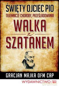 Święty Ojciec Pio. Tajemnicze choroby, prześladowania, walka z szatanem - Majka Gracjan [KSIĄŻKA]