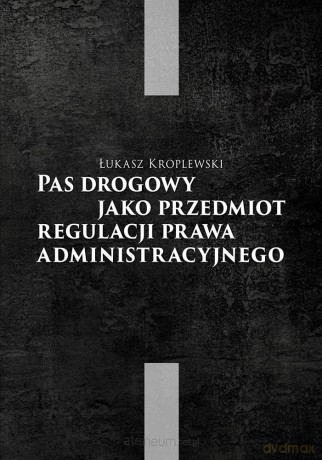 Pas drogowy jako przedmiot regulacji prawa administracyjnego - Łukasz Kroplewski [KSIĄŻKA]