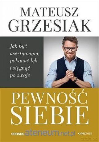 Pewność siebie. Jak być asertywnym, pokonać lęk i sięgnąć po swoje - Mateusz Grzesiak [KSIĄŻKA]