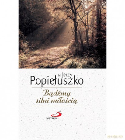 Bądźmy silni miłością - Jerzy Popiełuszko [KSIĄŻKA]