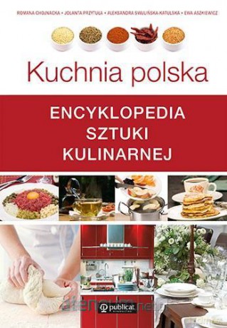 Kuchnia polska. Encyklopedia sztuki kulinarnej - Romana Chojnacka, Jolanta Przytuła, Aleksandra Swulińska-Katulska [KSIĄŻKA]