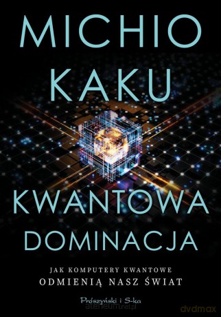 Kwantowa dominacja. Jak komputery kwantowe odmieniają nasz świat - Michio Kaku [KSIĄŻKA]
