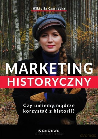 Marketing historyczny. Czy umiemy mądrze korzystać z historii - Wiktoria Czarnecka [KSIĄŻKA]