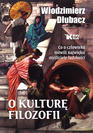 O kulturę filozofii. Co o człowieku mówili.. - Dłubacz Włodzimierz [KSIĄŻKA]