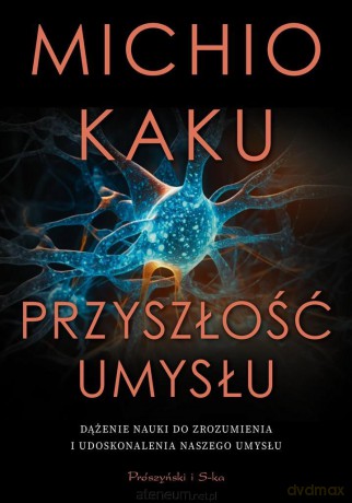 Przyszłość umysłu. Dążenie nauki do zrozumienia i udoskonalenia nazszego umysłu - Michio Kaku [KSIĄŻKA]
