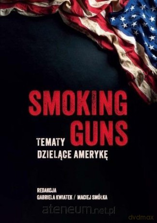 Smoking Guns: Tematy dzielące Amerykę - Gabriela Kwiatek, Maciej Smółka [KSIĄŻKA]