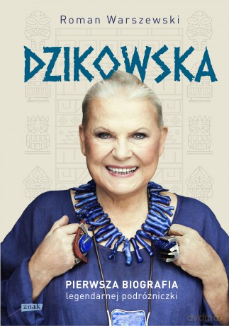 Dzikowska. Pierwsza biografia legendarnej podróżniczki - Roman Warszewski [KSIĄŻKA]