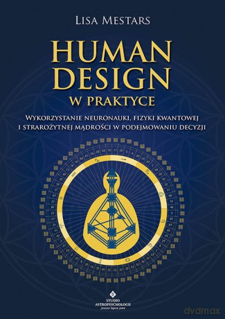 Human Design w praktyce. Wykorzystanie neuronauki, fizyki kwantowej i starożytnej mądrości w podejmowaniu decyzji - Lisa Mestars [KSIĄŻKA]