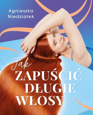 Jak zapuścić długie włosy - Agnieszka Niedziałek [KSIĄŻKA]