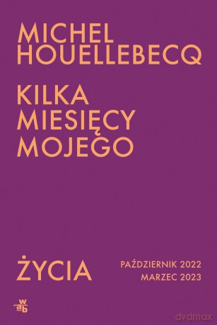 Kilka miesięcy mojego życia. październik 2022 - marzec 2023 - Michel Houellebecq [KSIĄŻKA]