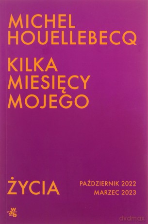 Kilka miesięcy mojego życia. październik 2022 - marzec 2023 - Michel Houellebecq [KSIĄŻKA]