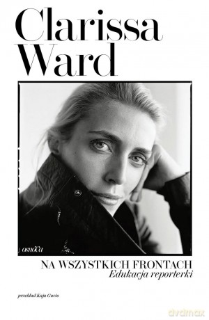 Na wszystkich frontach. Edukacja reporterki - Clarissa Ward [KSIĄŻKA]