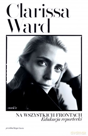 Na wszystkich frontach. Edukacja reporterki - Clarissa Ward [KSIĄŻKA]