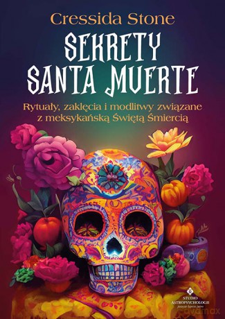 Sekrety Santa Muerte. Rytuały, zaklęcia i modlitwy związane z meksykańską Świętą Śmiercią - Cressida Stone [KSIĄŻKA]