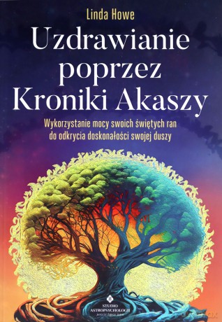 Uzdrawianie poprzez Kroniki Akaszy. Pokonaj traumy, lęki, urazy z przeszłości, odzyskaj spokój i radość życia - Linda Howe [KSIĄŻKA]