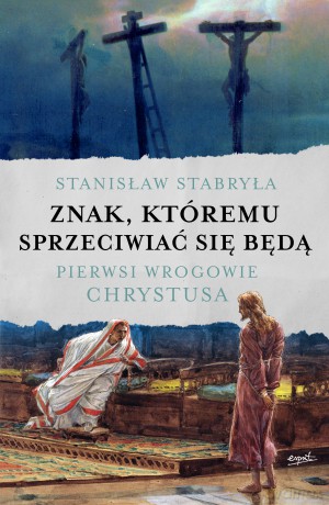 Znak, któremu sprzeciwiać się będą. Pierwsi wrogowie Chrystusa - Stanisław Stabryła [KSIĄŻKA]