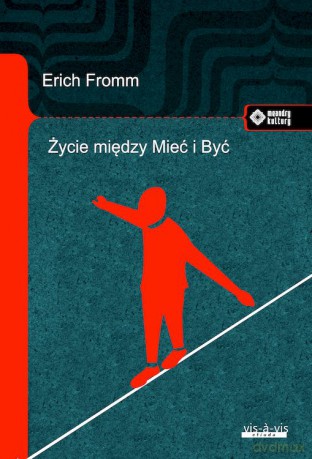 Życie między Mieć i Być. Ericha Fromma myśli zasadnicze - Erich Fromm [KSIĄŻKA]
