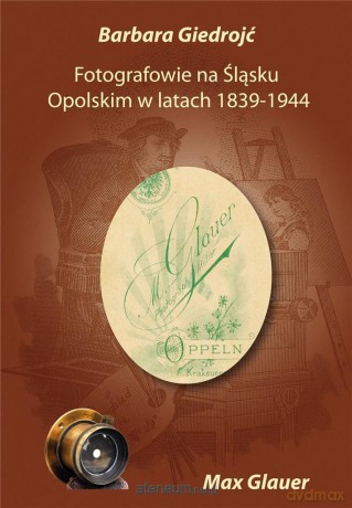 Fotografowie na Śląsku Opolskim w latach 1839-1944 - Barbara Giedrojć [KSIĄŻKA]